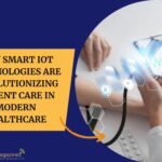 How Smart IoT Technologies Are Revolutionizing Patient Care in Modern Healthcare